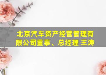 北京汽车资产经营管理有限公司董事、总经理 王涛